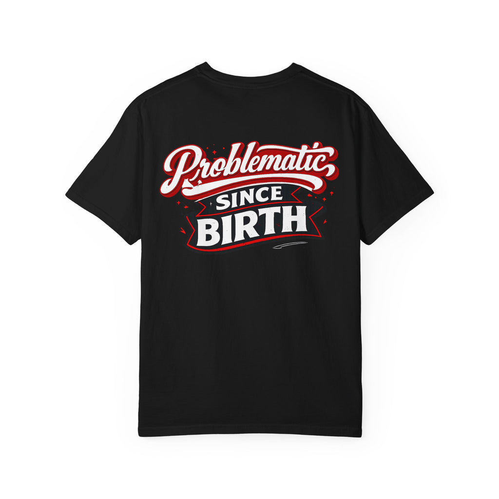 Problematic Since Birth T‑Shirt- Graphic Tee