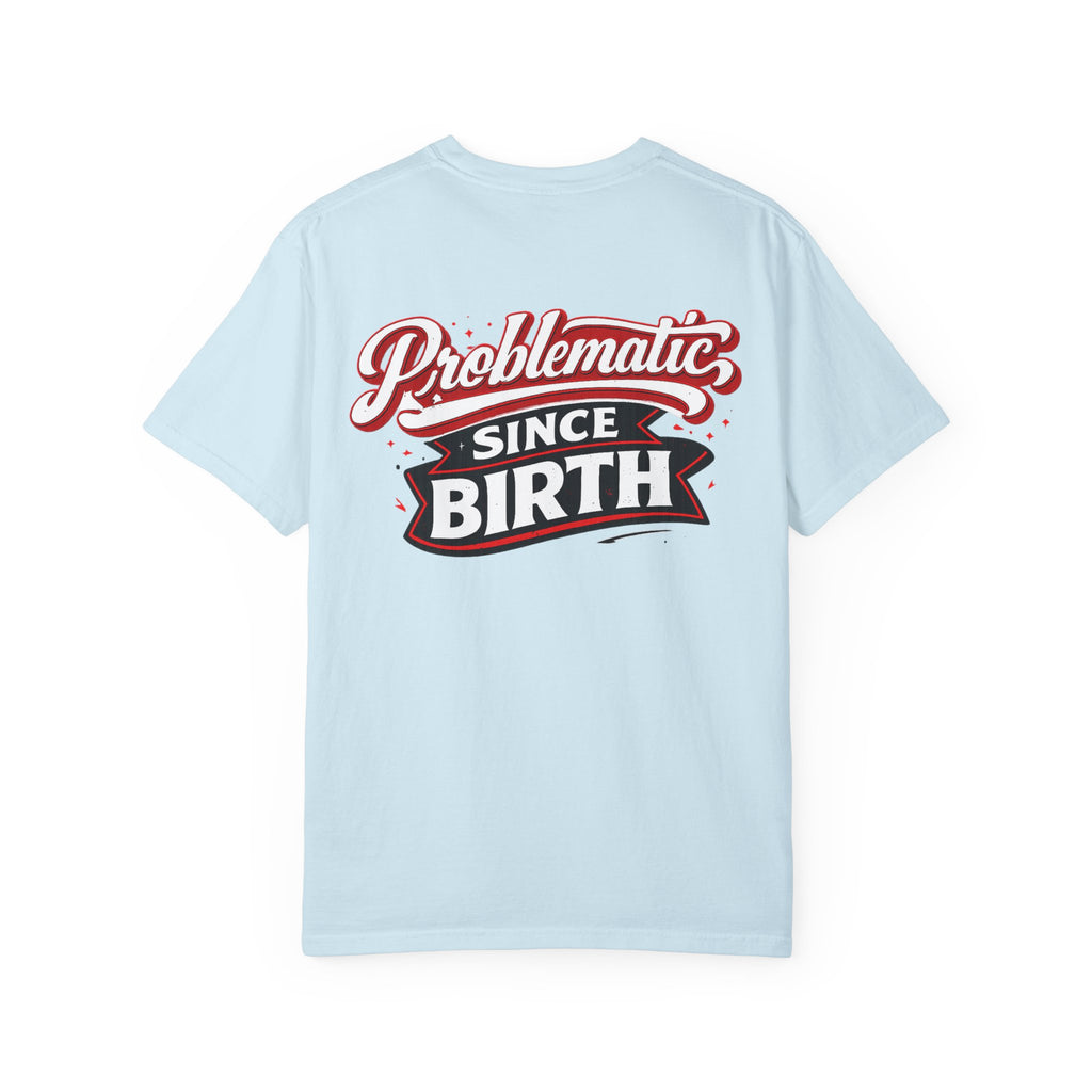 Problematic Since Birth T‑Shirt- Graphic Tee