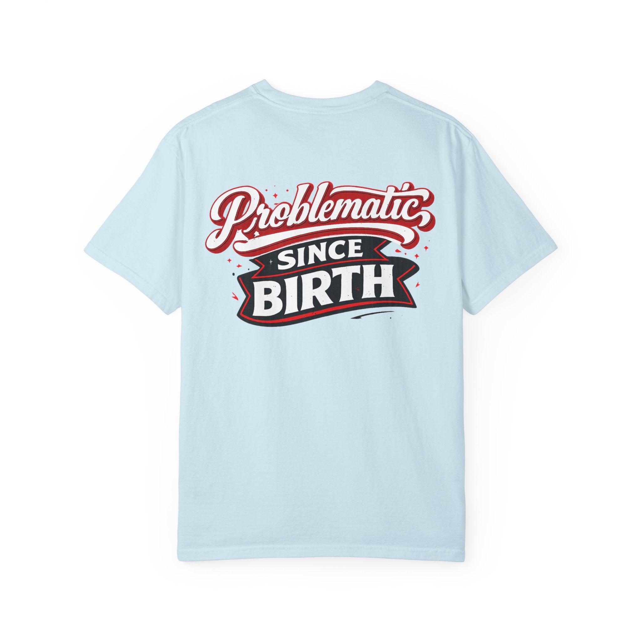 Problematic Since Birth T‑Shirt- Graphic Tee
