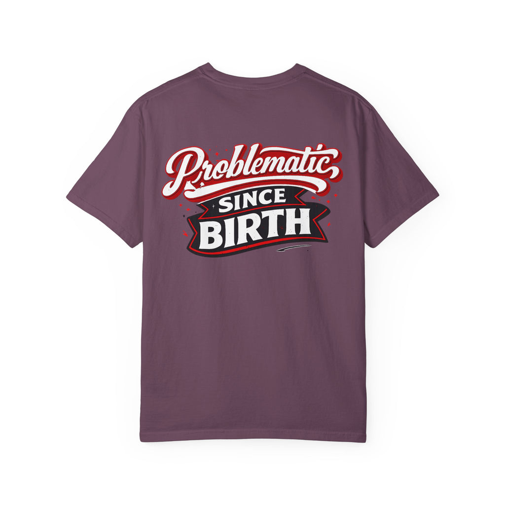 Problematic Since Birth T‑Shirt- Graphic Tee