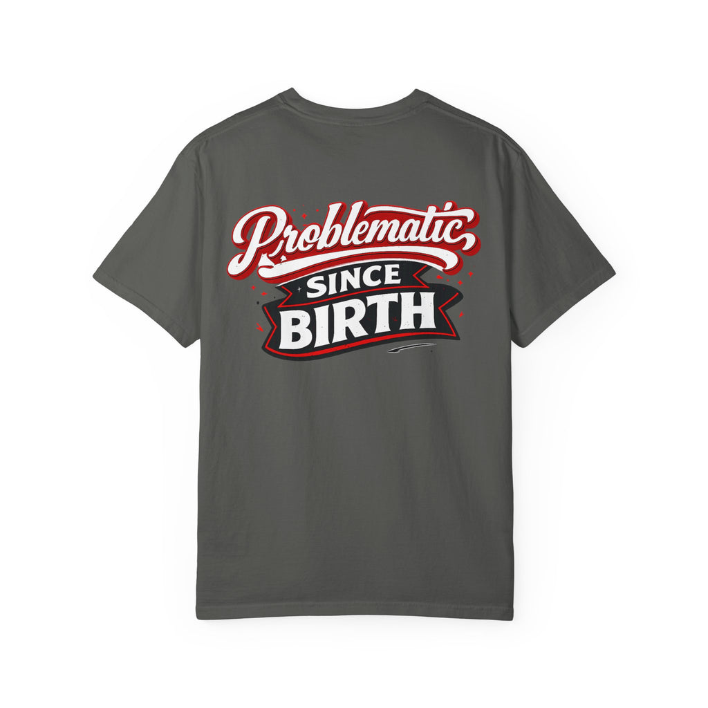 Problematic Since Birth T‑Shirt- Graphic Tee