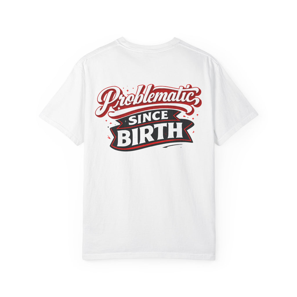 Problematic Since Birth T‑Shirt- Graphic Tee