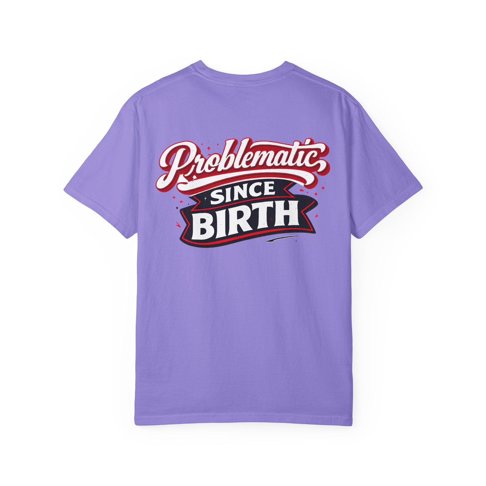 Problematic Since Birth T‑Shirt- Graphic Tee