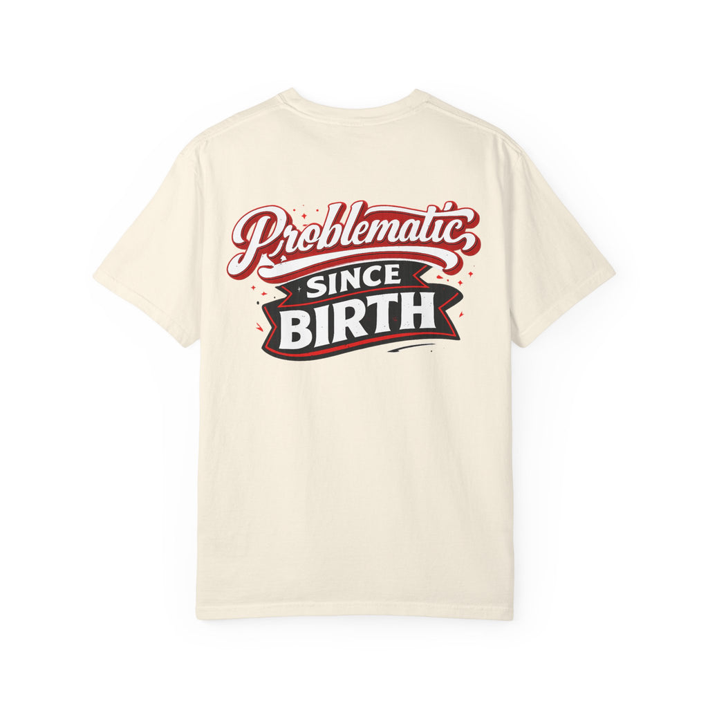 Problematic Since Birth T‑Shirt- Graphic Tee